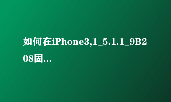 如何在iPhone3,1_5.1.1_9B208固件上进行保基带升级并完美越狱？