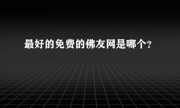 最好的免费的佛友网是哪个？