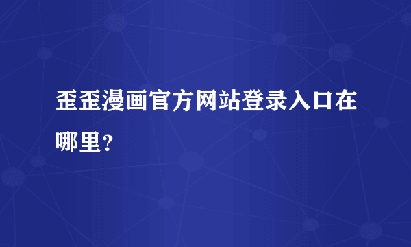 歪歪漫画官方网站登录入口在哪里？