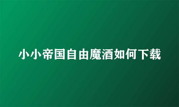 小小帝国自由魔酒如何下载