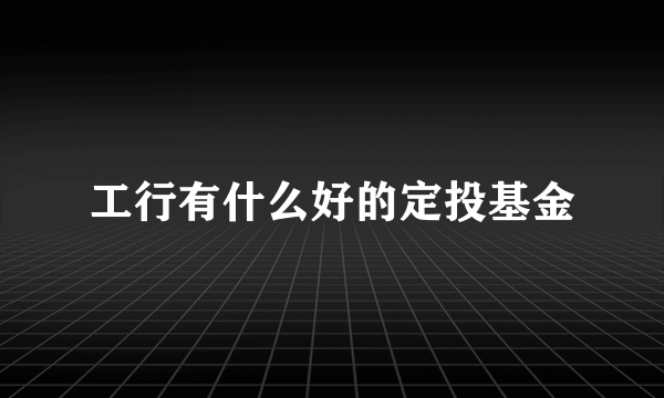 工行有什么好的定投基金