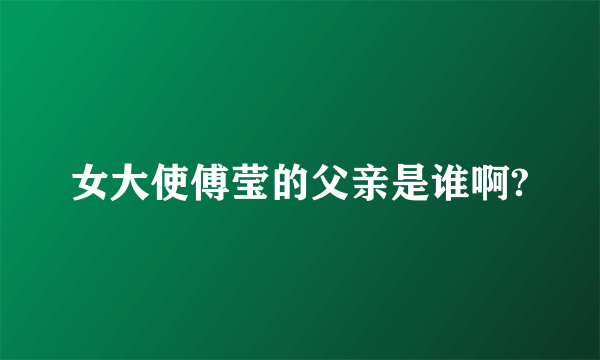 女大使傅莹的父亲是谁啊?