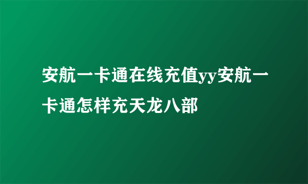 安航一卡通在线充值yy安航一卡通怎样充天龙八部