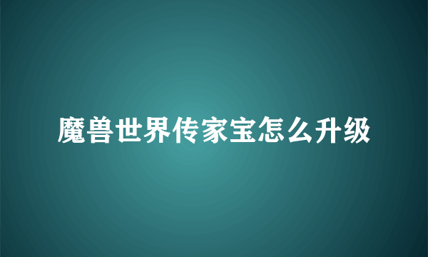 魔兽世界传家宝怎么升级