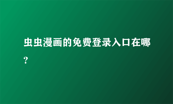 虫虫漫画的免费登录入口在哪？