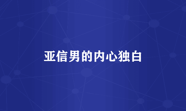 亚信男的内心独白