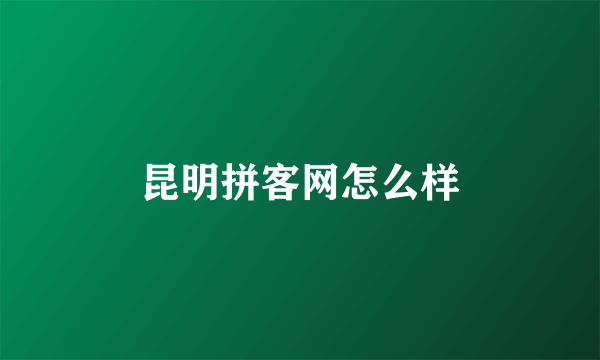 昆明拼客网怎么样