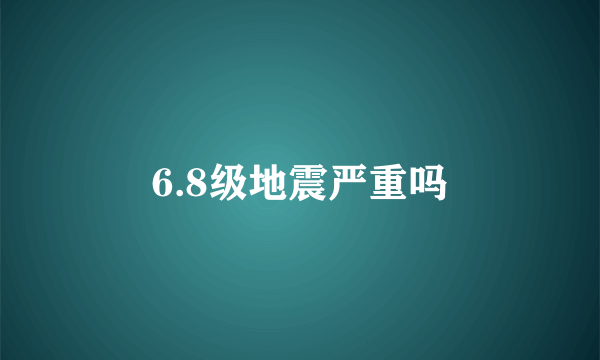 6.8级地震严重吗