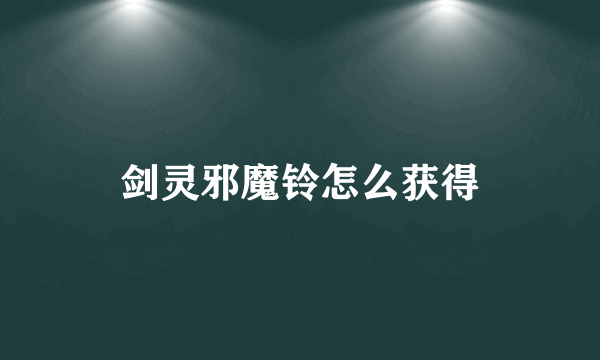 剑灵邪魔铃怎么获得