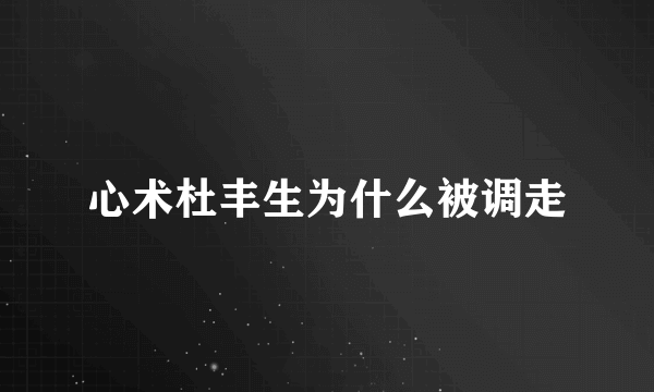 心术杜丰生为什么被调走