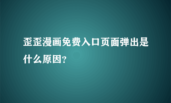 歪歪漫画免费入口页面弹出是什么原因？