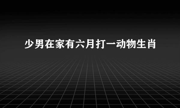 少男在家有六月打一动物生肖