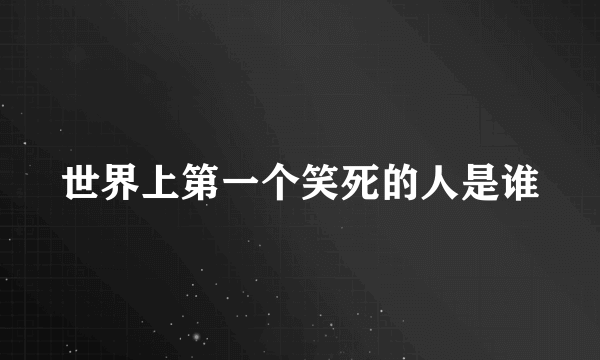 世界上第一个笑死的人是谁