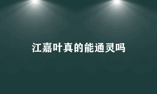 江嘉叶真的能通灵吗