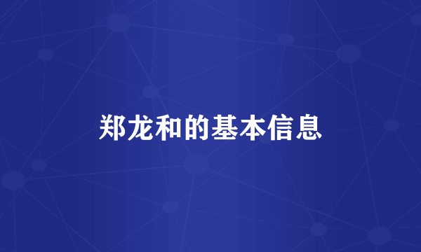 郑龙和的基本信息