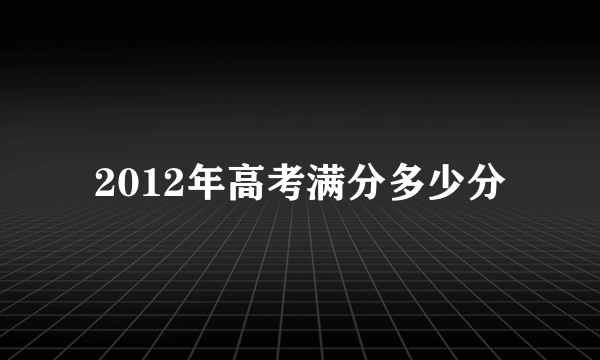 2012年高考满分多少分