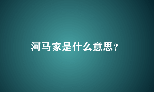河马家是什么意思？