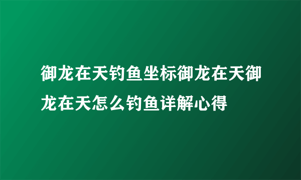 御龙在天钓鱼坐标御龙在天御龙在天怎么钓鱼详解心得