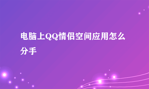 电脑上QQ情侣空间应用怎么分手