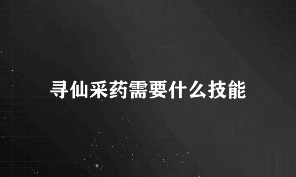 寻仙采药需要什么技能