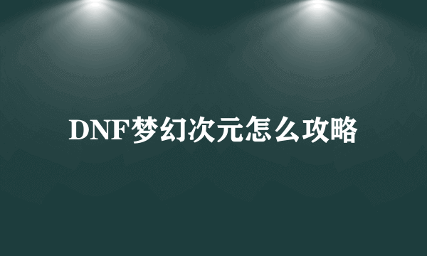 DNF梦幻次元怎么攻略