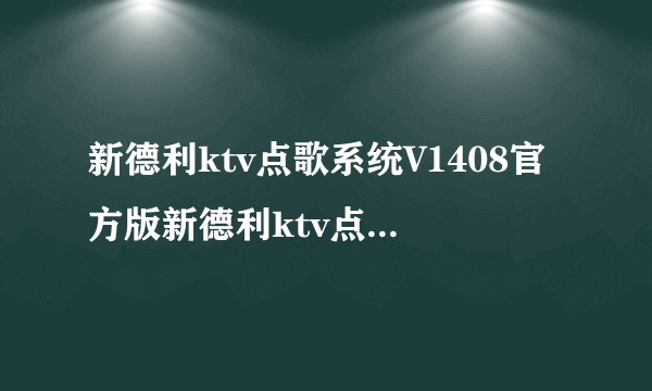 新德利ktv点歌系统V1408官方版新德利ktv点歌系统V1408官方版功能简介