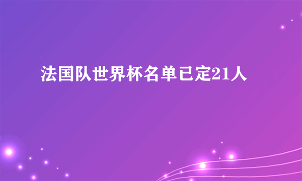 法国队世界杯名单已定21人