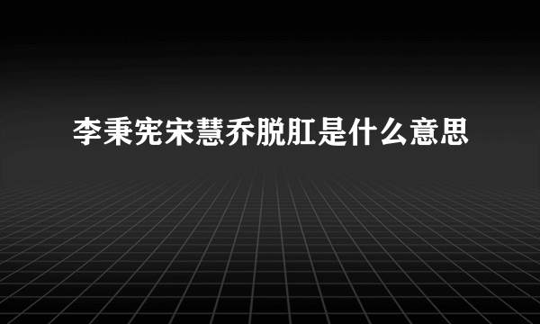 李秉宪宋慧乔脱肛是什么意思