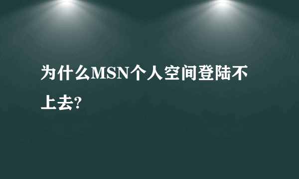 为什么MSN个人空间登陆不上去?