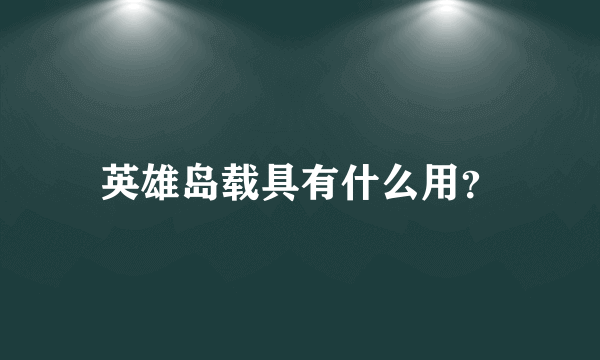英雄岛载具有什么用？