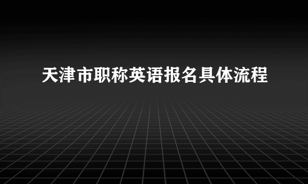 天津市职称英语报名具体流程