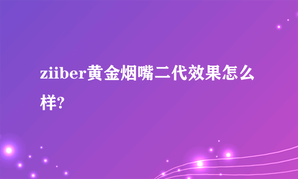 ziiber黄金烟嘴二代效果怎么样?