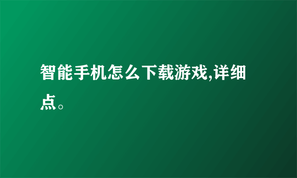 智能手机怎么下载游戏,详细点。