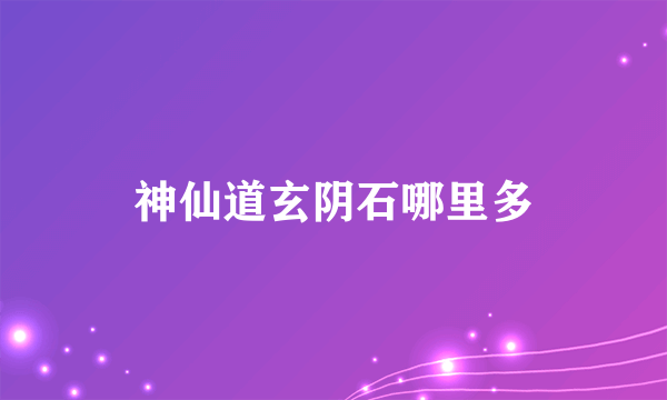 神仙道玄阴石哪里多