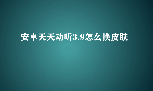 安卓天天动听3.9怎么换皮肤