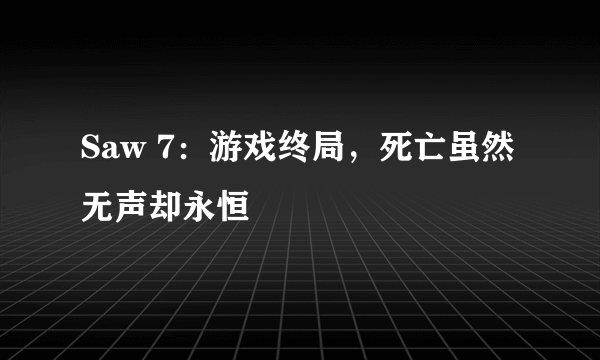 Saw 7：游戏终局，死亡虽然无声却永恒