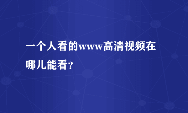 一个人看的www高清视频在哪儿能看？