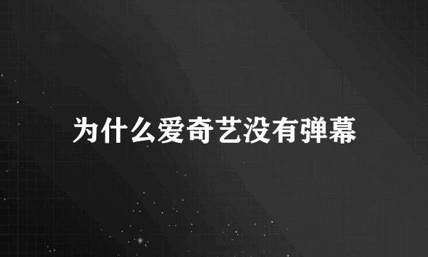 为什么爱奇艺没有弹幕