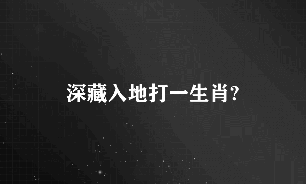 深藏入地打一生肖?