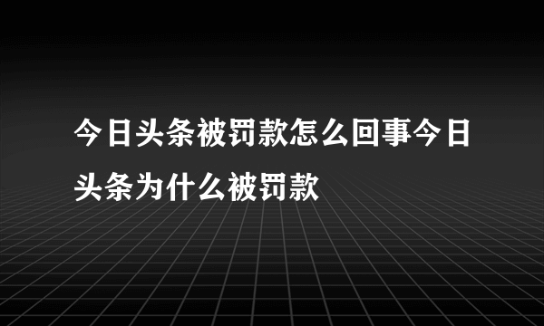 今日头条被罚款怎么回事今日头条为什么被罚款