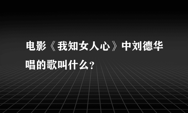 电影《我知女人心》中刘德华唱的歌叫什么？