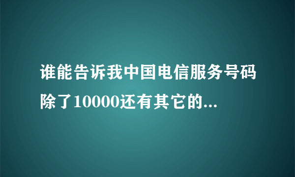 谁能告诉我中国电信服务号码除了10000还有其它的什么号码，这些号码是什么服务