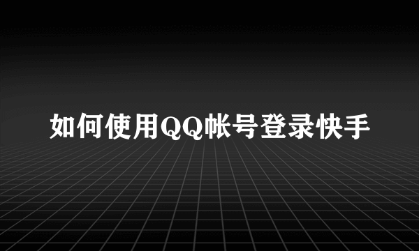 如何使用QQ帐号登录快手