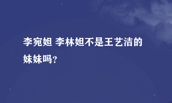 李宛妲 李林妲不是王艺洁的妹妹吗？