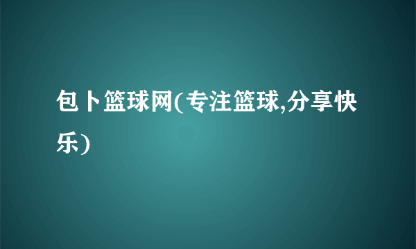 包卜篮球网(专注篮球,分享快乐)