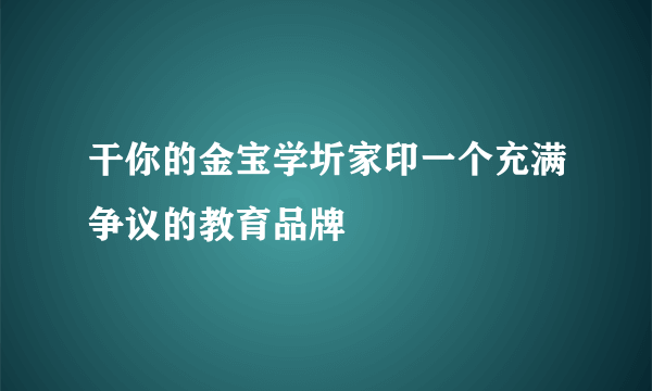 干你的金宝学圻家印一个充满争议的教育品牌