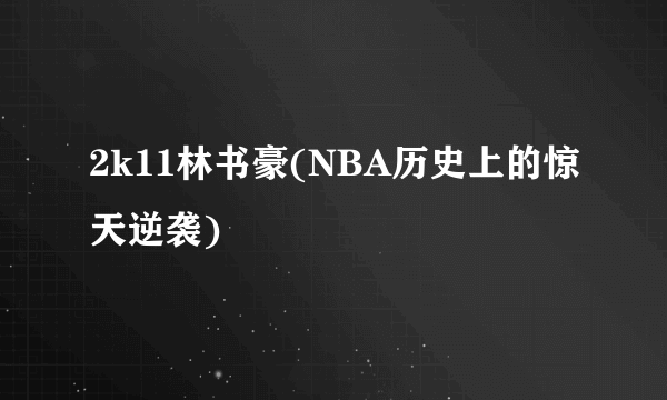 2k11林书豪(NBA历史上的惊天逆袭)