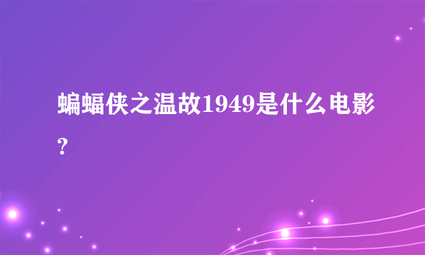 蝙蝠侠之温故1949是什么电影?