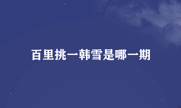 百里挑一韩雪是哪一期