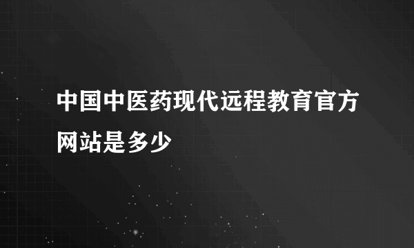 中国中医药现代远程教育官方网站是多少